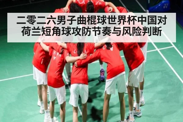 二零二六男子曲棍球世界杯中国对荷兰短角球攻防节奏与风险判断